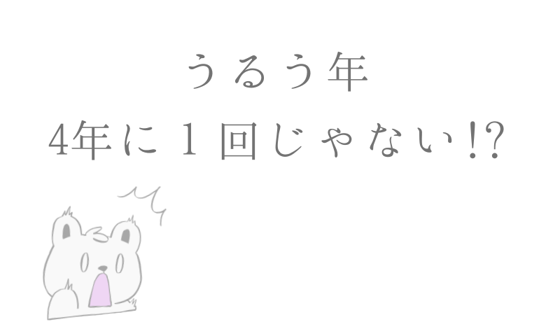 うるう年、４年に1回じゃない！？