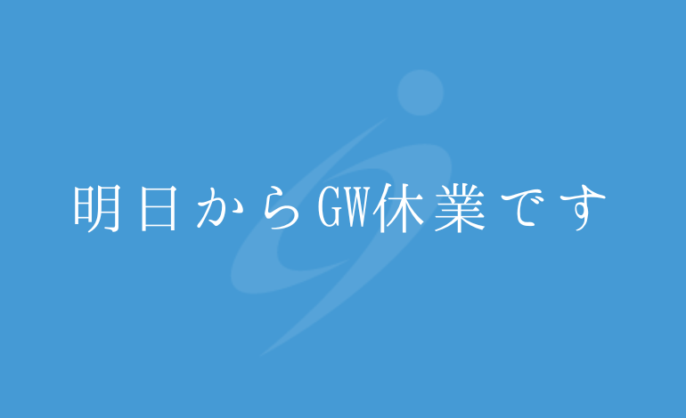 明日からGW休業です